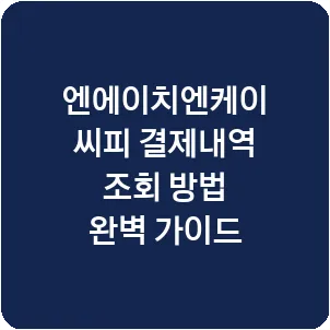 엔에이치엔케이씨피 결제내역 조회 방법 완벽 가이드