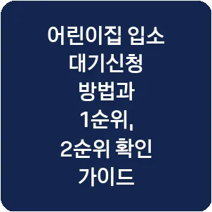 어린이집 입소 대기신청 방법과 1순위, 2순위 확인 가이드