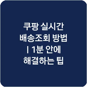 쿠팡 실시간 배송조회 방법 | 1분 안에 해결하는 팁