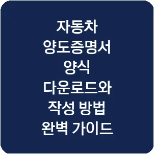 자동차 양도증명서 양식 다운로드와 작성 방법 완벽 가이드