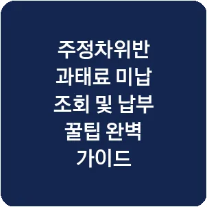 주정차위반 과태료 미납 조회 및 납부 꿀팁 완벽 가이드