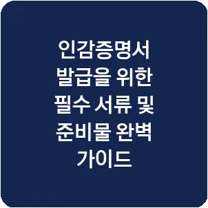 인감증명서 발급을 위한 필수 서류 및 준비물 완벽 가이드