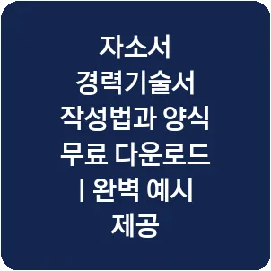 자소서 경력기술서 작성법과 양식 무료 다운로드 | 완벽 예시 제공