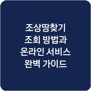 조상땅찾기 조회 방법과 온라인 서비스 완벽 가이드
