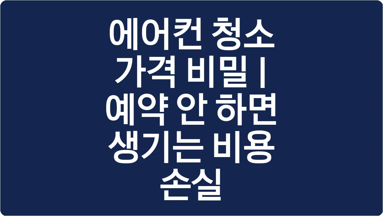 에어컨 청소 가격 비밀 | 예약 안 하면 생기는 비용 손실