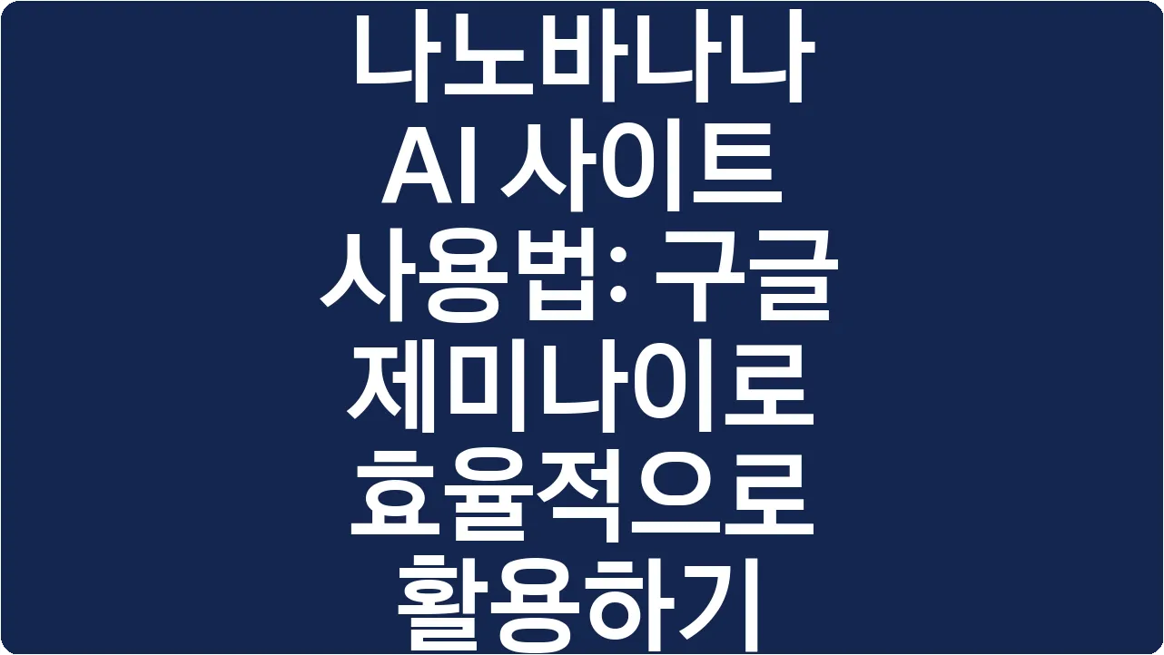 나노바나나 AI 사이트 사용법: 구글 제미나이로 효율적으로 활용하기