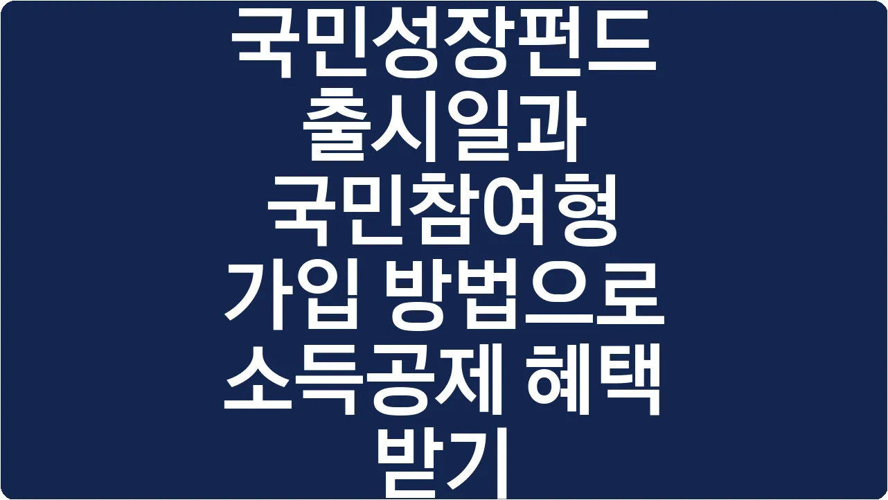 국민성장펀드 출시일과 국민참여형 가입 방법으로 소득공제 혜택 받기