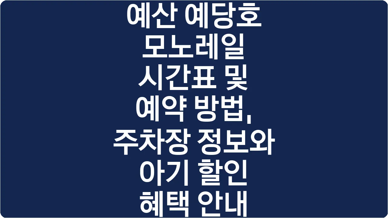 예산 예당호 모노레일 시간표 및 예약 방법, 주차장 정보와 아기 할인 혜택 안내