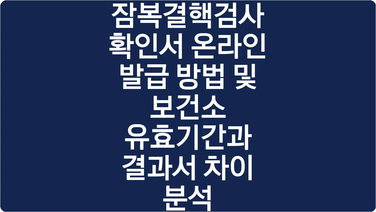잠복결핵검사 확인서 온라인 발급 방법 및 보건소 유효기간과 결과서 차이 분석