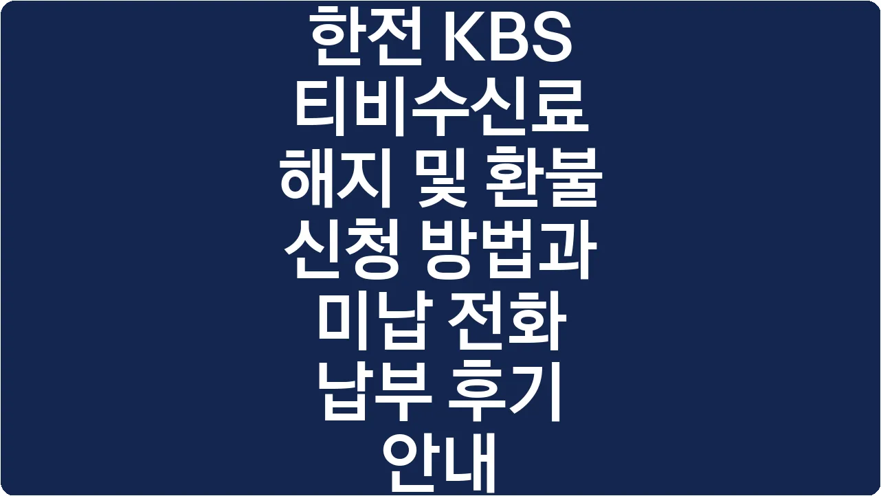 한전 KBS 티비수신료 해지 및 환불 신청 방법과 미납 전화 납부 후기 안내