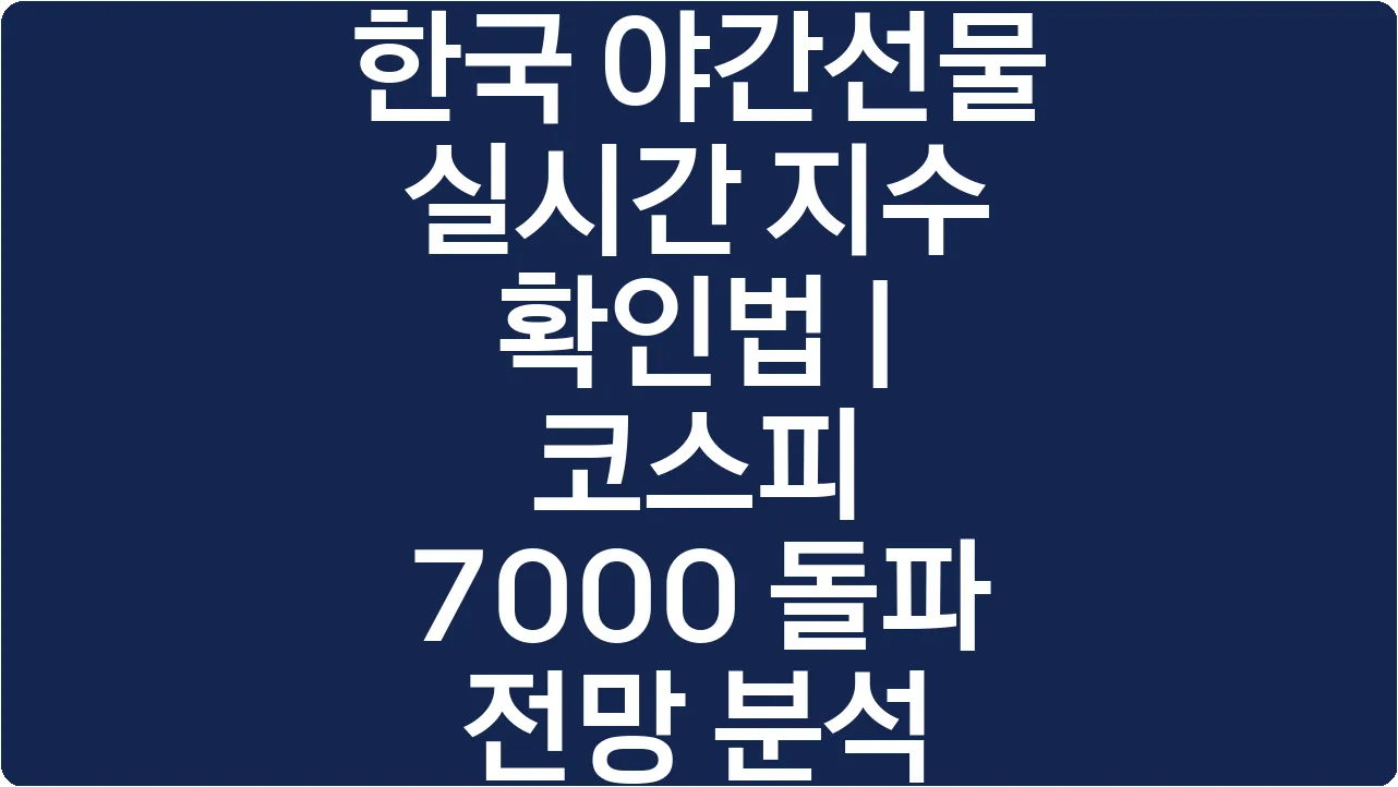 한국 야간선물 실시간 지수 확인법 | 코스피 7000 돌파 전망 분석