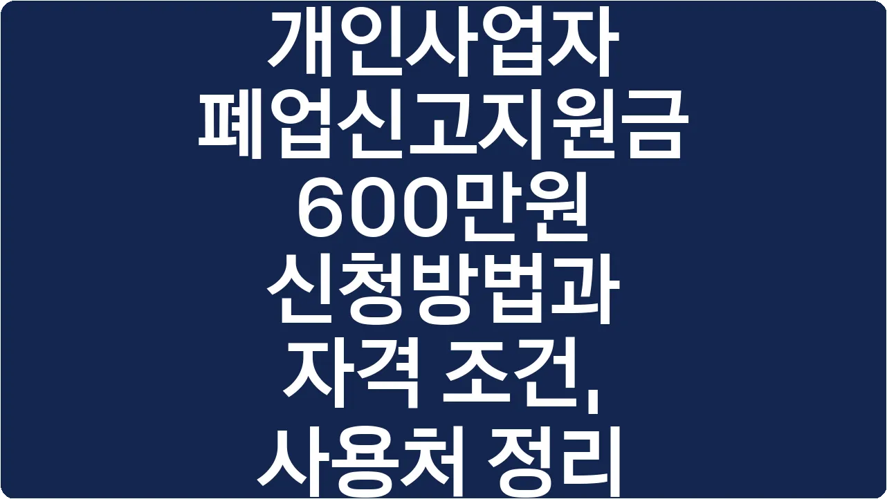 개인사업자 폐업신고지원금 600만원 신청방법과 자격 조건, 사용처 정리