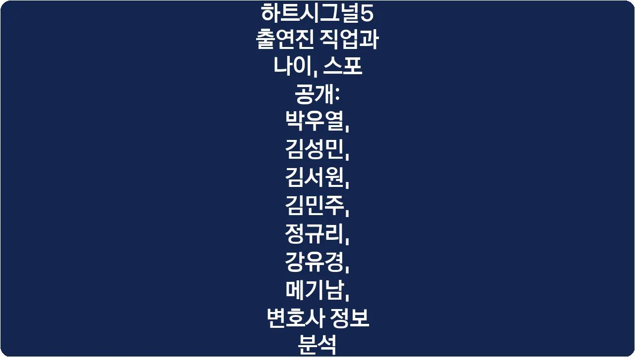 하트시그널5 출연진 직업과 나이, 스포 공개: 박우열, 김성민, 김서원, 김민주, 정규리, 강유경, 메기남, 변호사 정보 분석