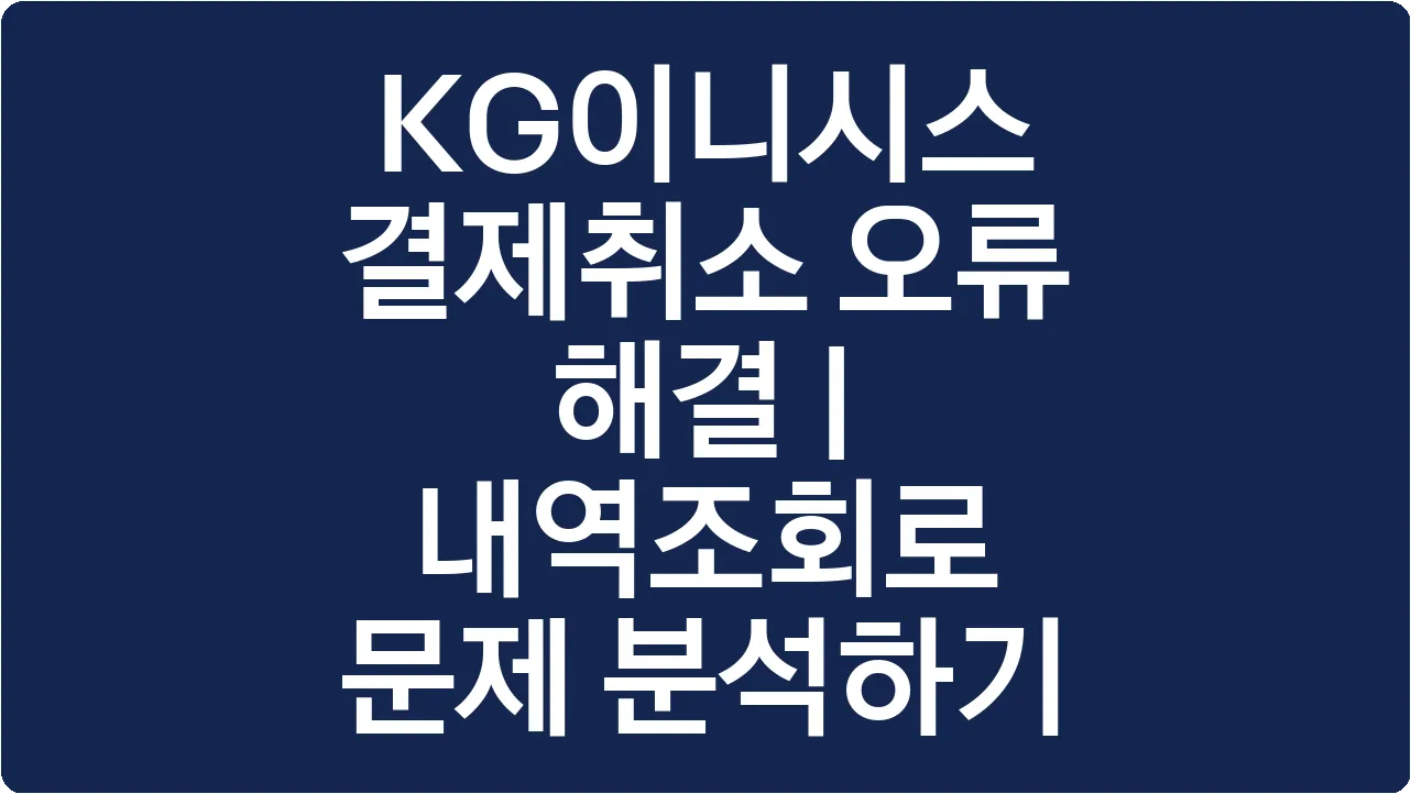 KG이니시스 결제취소 오류 해결 | 내역조회로 문제 분석하기