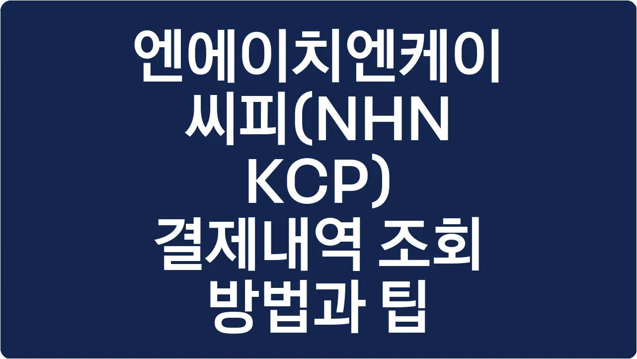 엔에이치엔케이씨피(NHN KCP) 결제내역 조회 방법과 팁