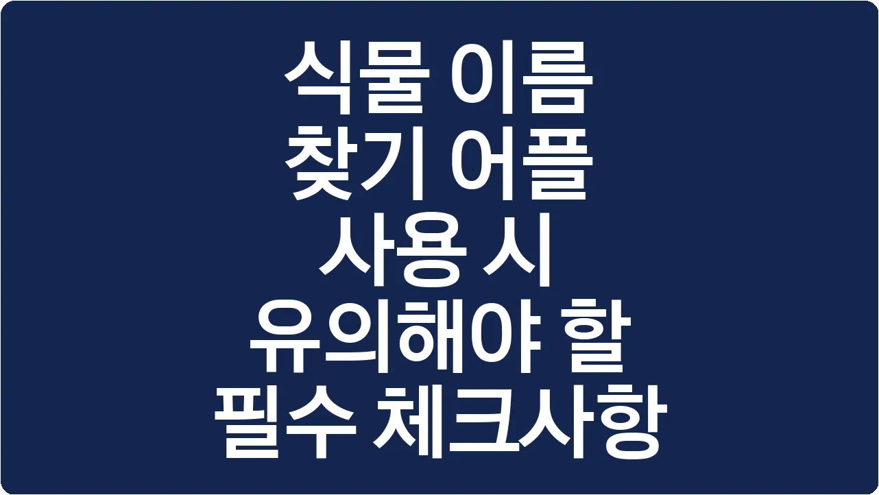 식물 이름 찾기 어플 사용 시 유의해야 할 필수 체크사항