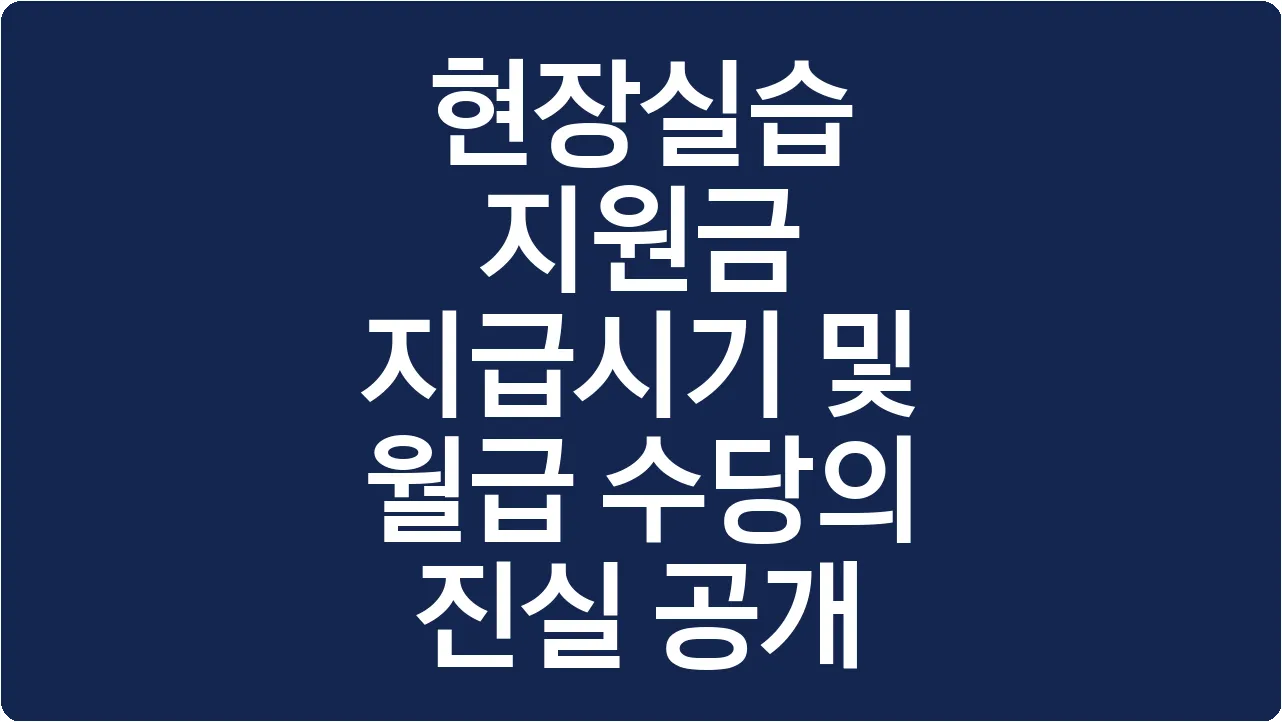현장실습 지원금 지급시기 및 월급 수당의 진실 공개