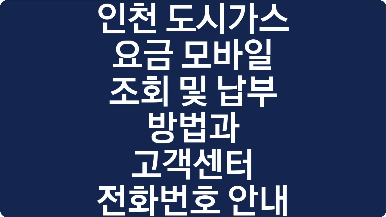 인천 도시가스 요금 모바일 조회 및 납부 방법과 고객센터 전화번호 안내