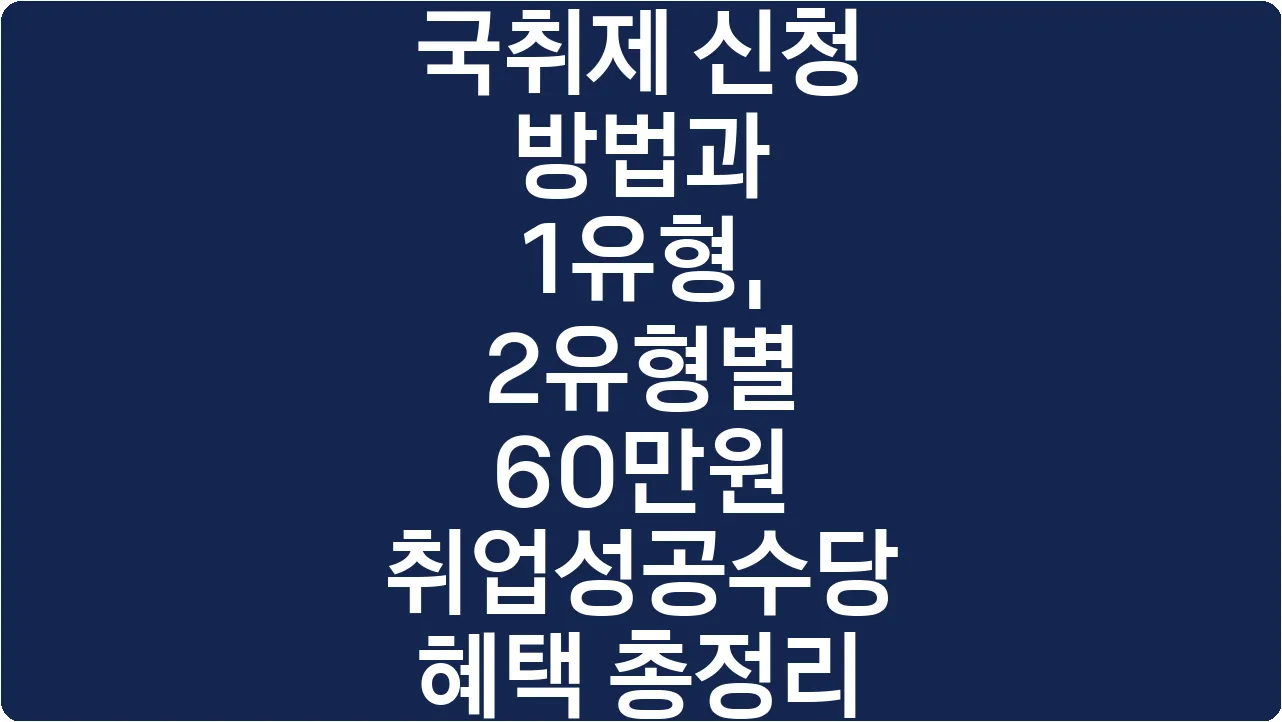 국취제 신청 방법과 1유형, 2유형별 60만원 취업성공수당 혜택 총정리