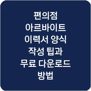 편의점 아르바이트 이력서 양식 작성 팁과 무료 다운로드 방법