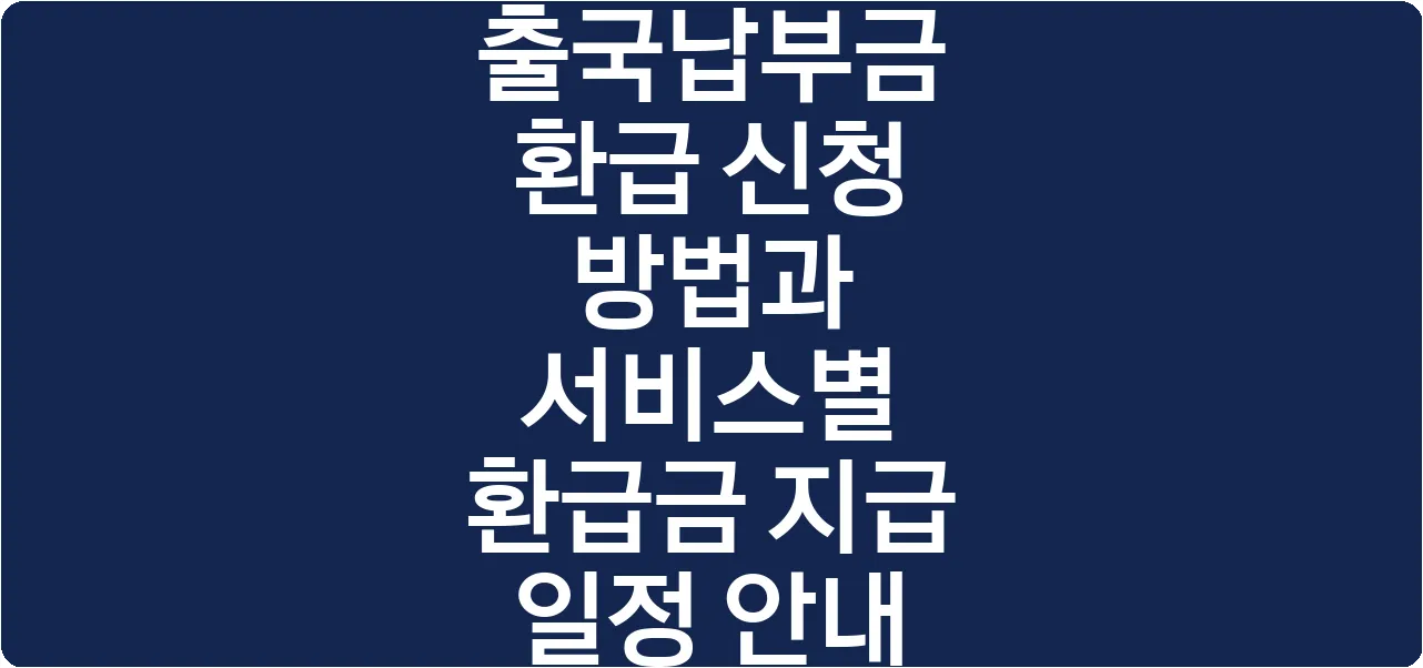 출국납부금 환급 신청 방법과 서비스별 환급금 지급 일정 안내