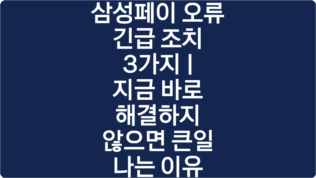 삼성페이 오류 긴급 조치 3가지 | 지금 바로 해결하지 않으면 큰일 나는 이유