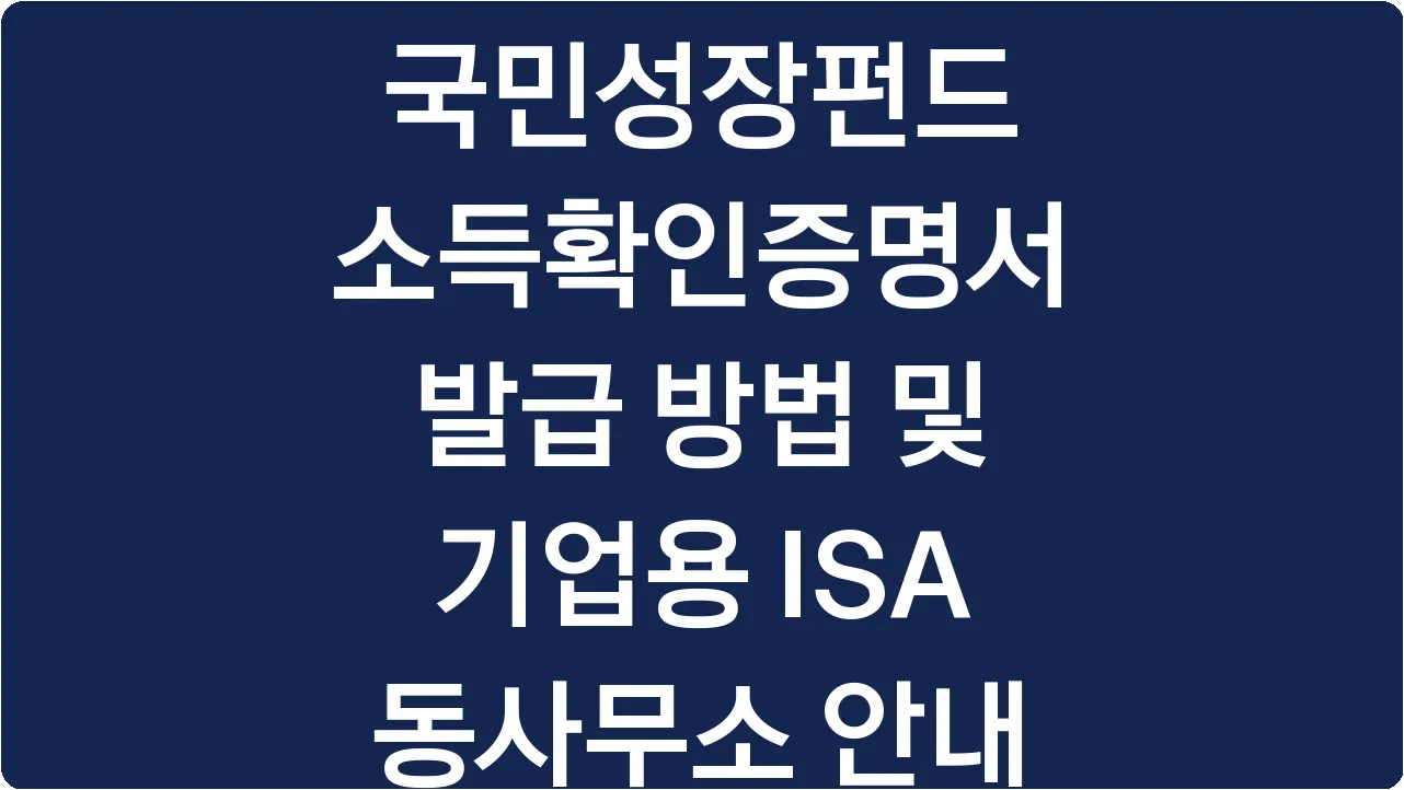 국민성장펀드 소득확인증명서 발급 방법 및 기업용 ISA 동사무소 안내