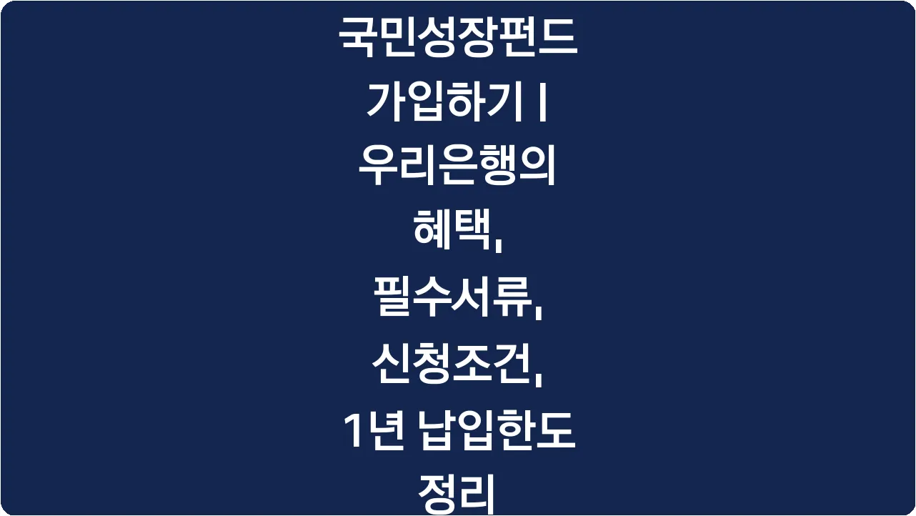 국민성장펀드 가입하기 | 우리은행의 혜택, 필수서류, 신청조건, 1년 납입한도 정리