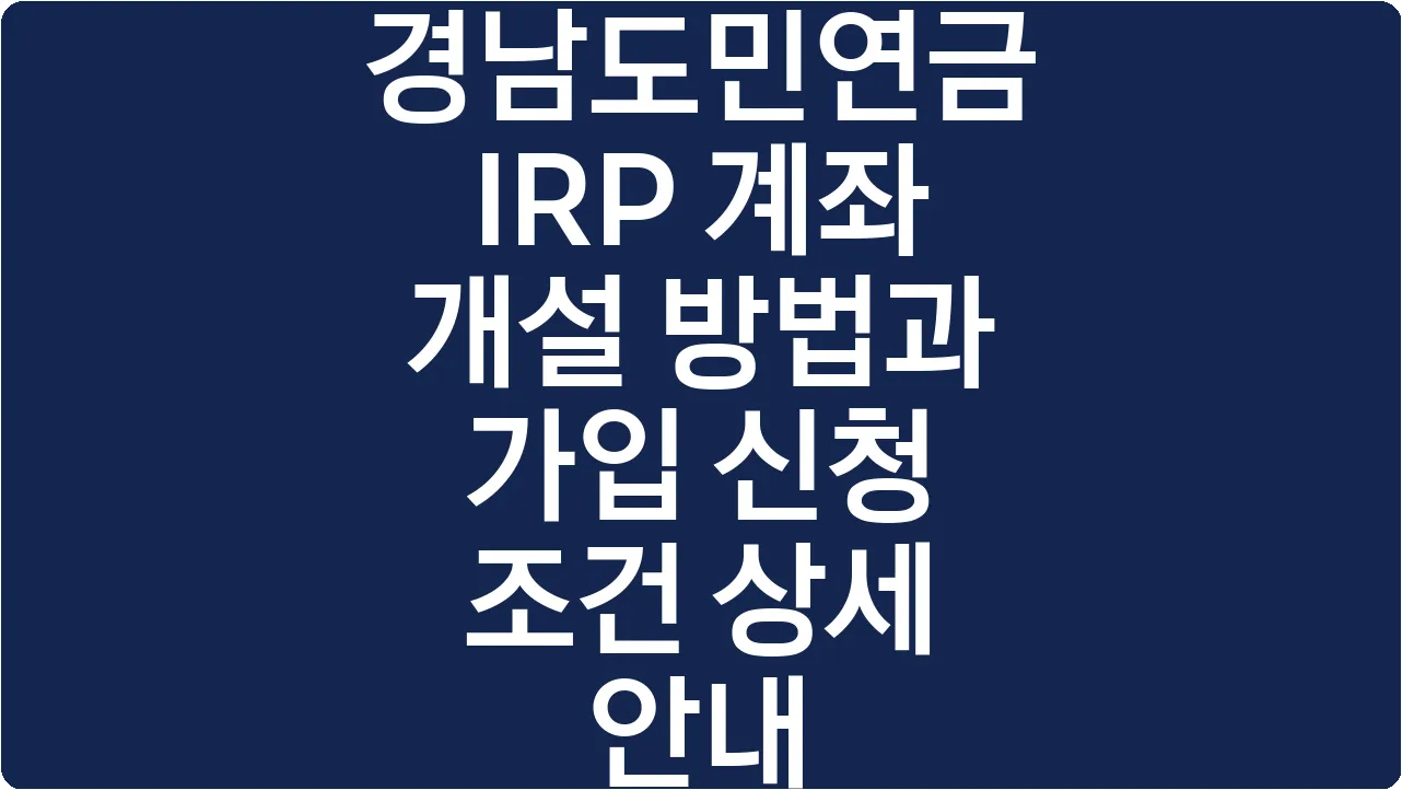 경남도민연금 IRP 계좌 개설 방법과 가입 신청 조건 상세 안내