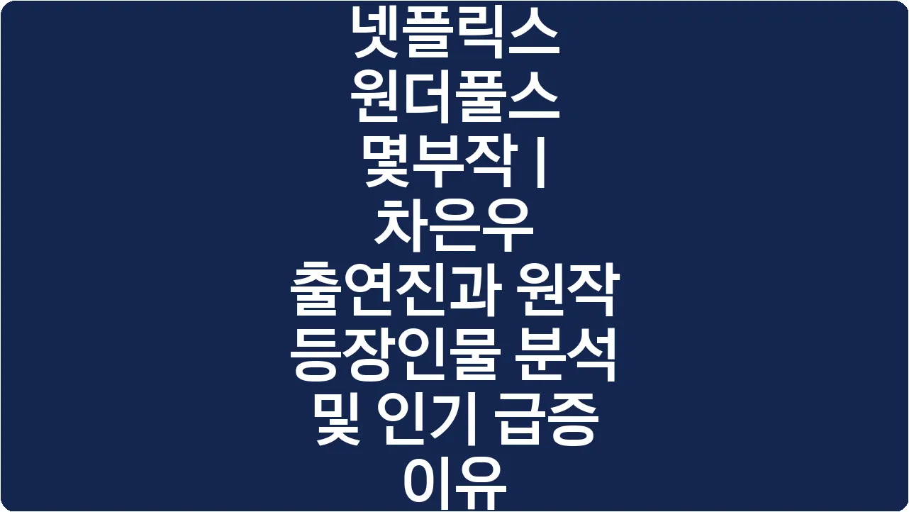 넷플릭스 원더풀스 몇부작 | 차은우 출연진과 원작 등장인물 분석 및 인기 급증 이유