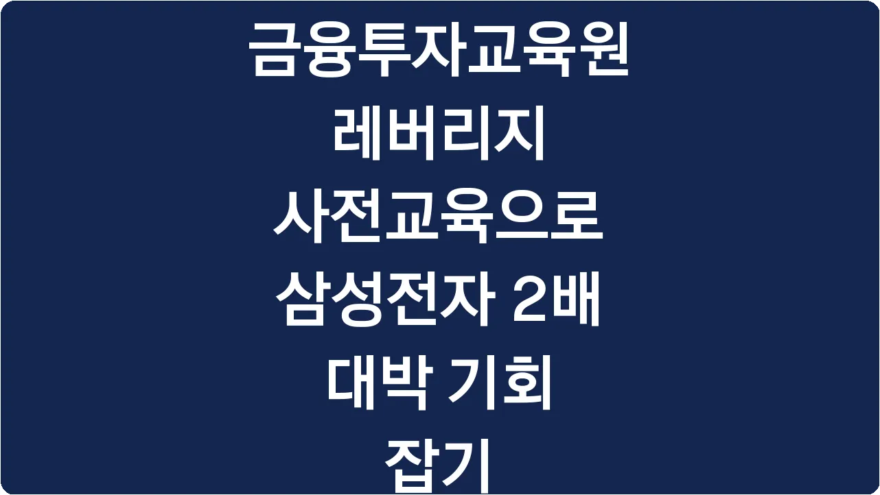 금융투자교육원 레버리지 사전교육으로 삼성전자 2배 대박 기회 잡기