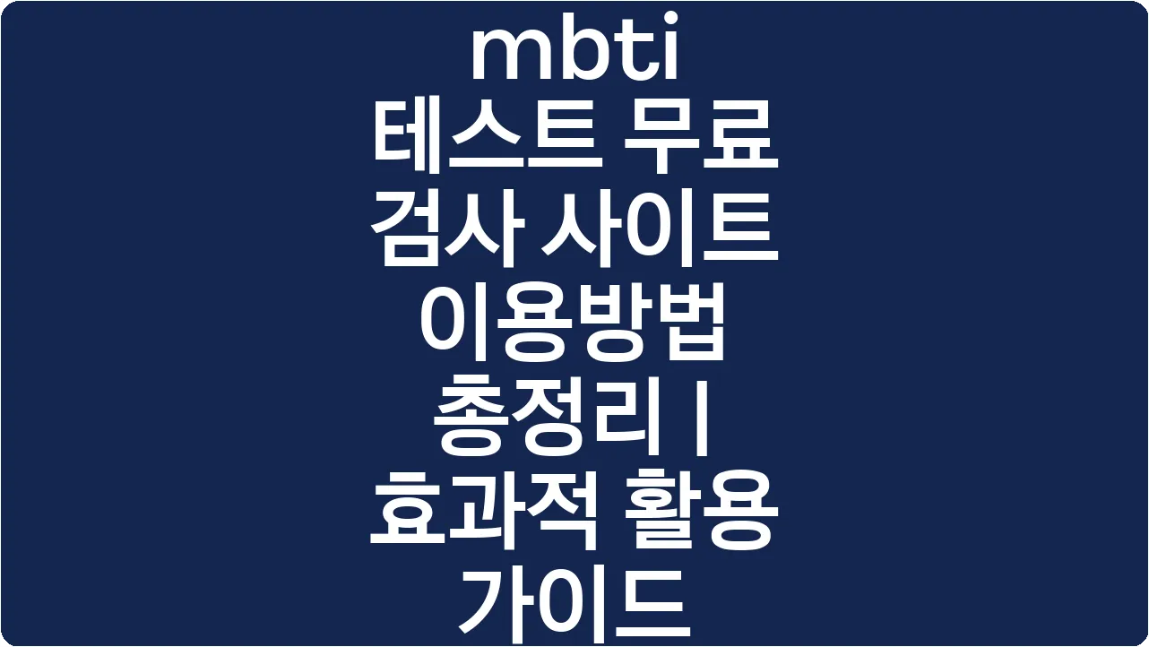 mbti 테스트 무료 검사 사이트 이용방법 총정리 | 효과적 활용 가이드
