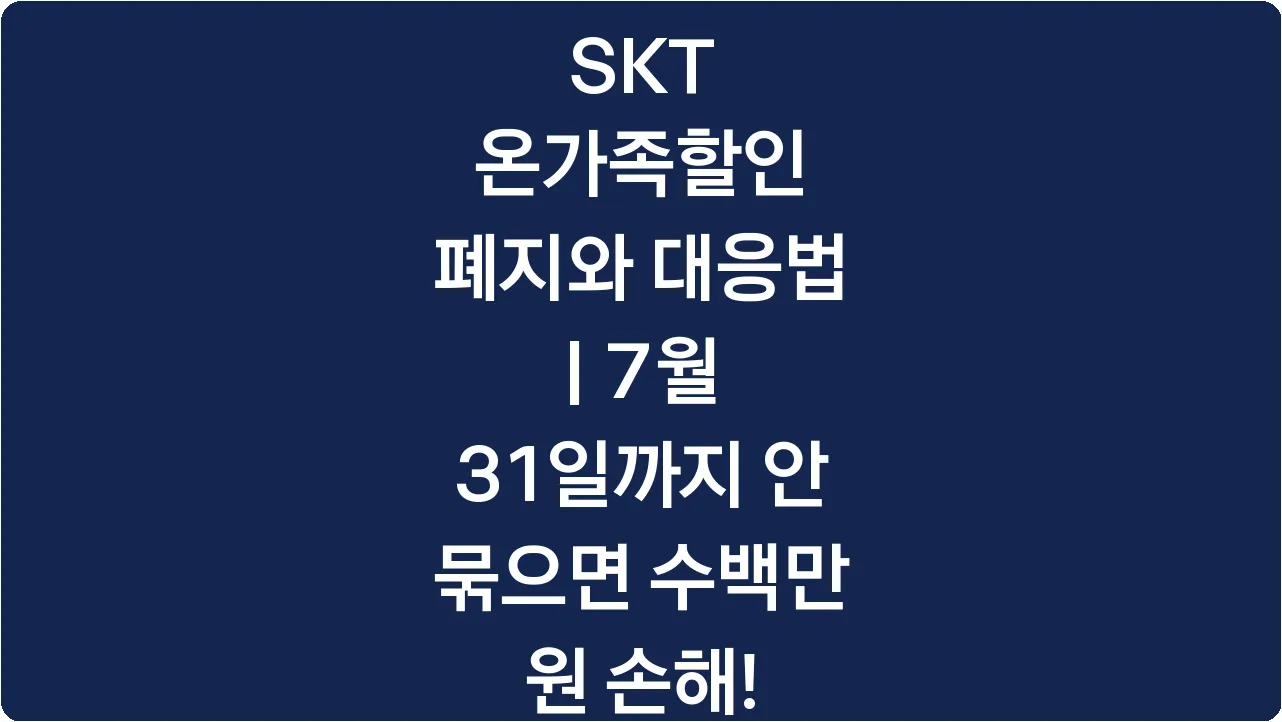 SKT 온가족할인 폐지와 대응법 | 7월 31일까지 안 묶으면 수백만 원 손해!