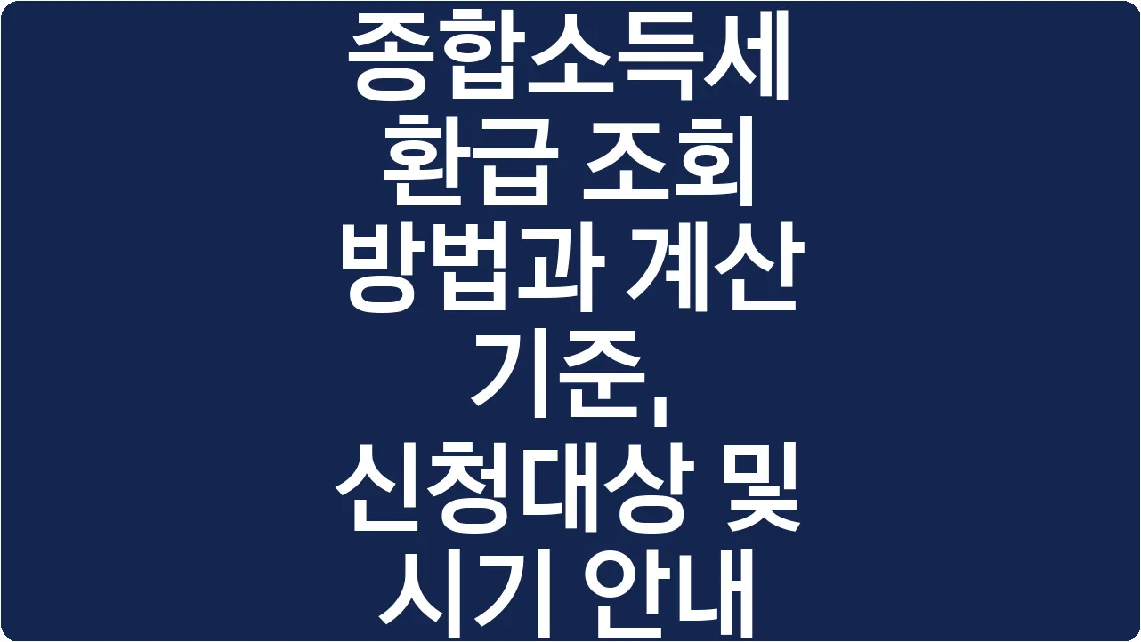 종합소득세 환급 조회 방법과 계산 기준, 신청대상 및 시기 안내