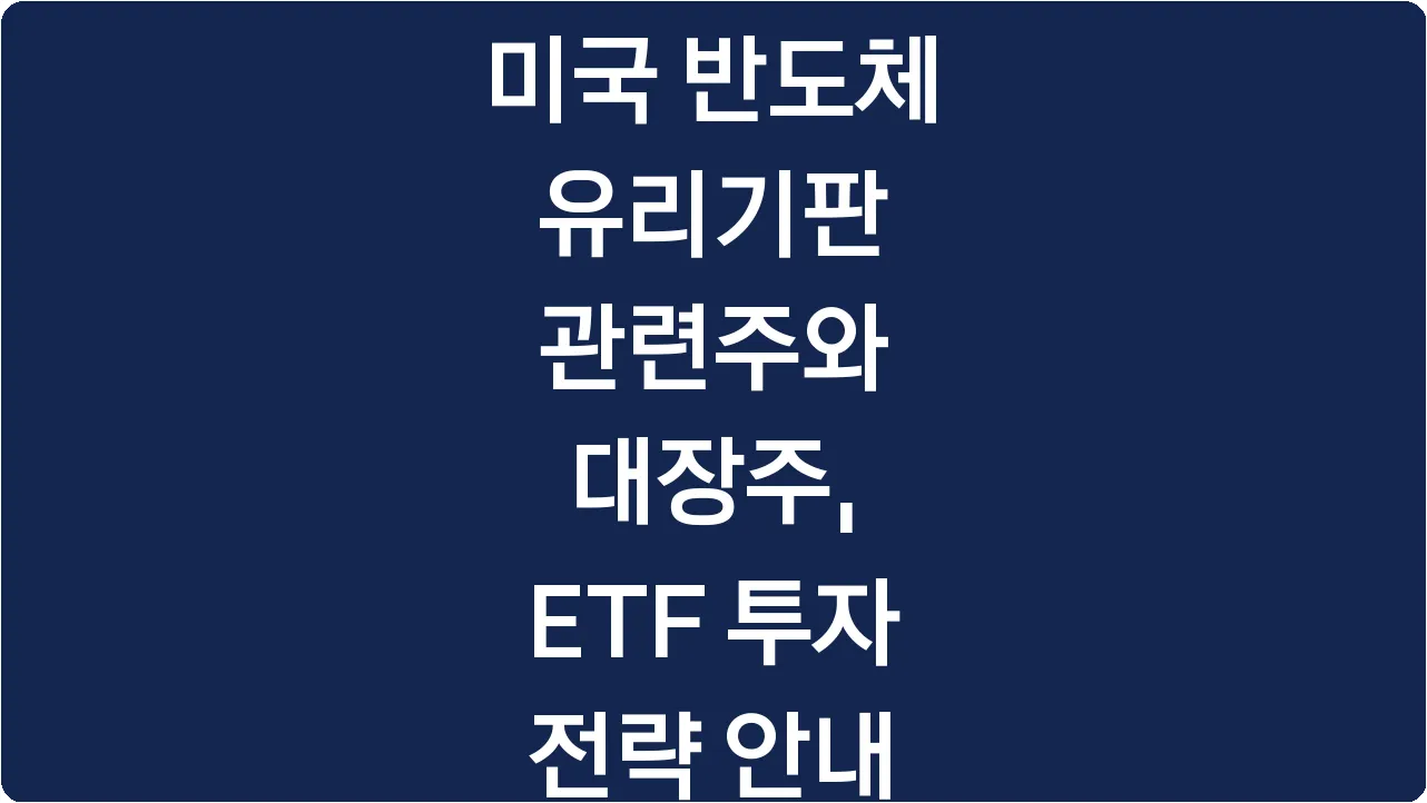 미국 반도체 유리기판 관련주와 대장주, ETF 투자 전략 안내