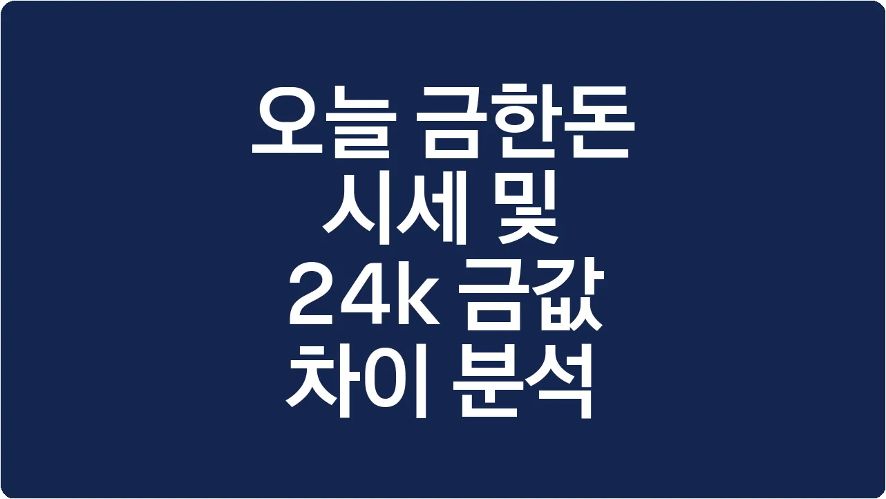 오늘 금한돈 시세 및 24k 금값 차이 분석