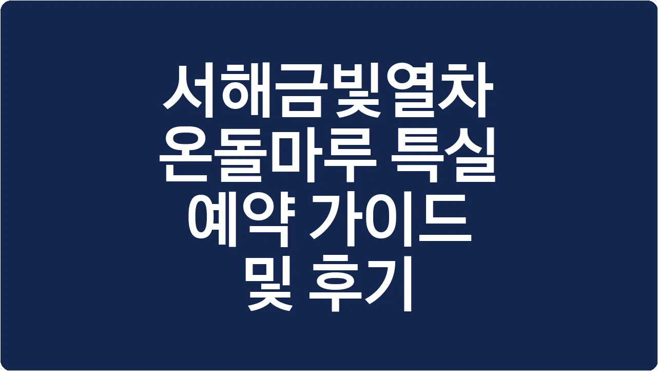 서해금빛열차 온돌마루 특실 예약 가이드 및 후기