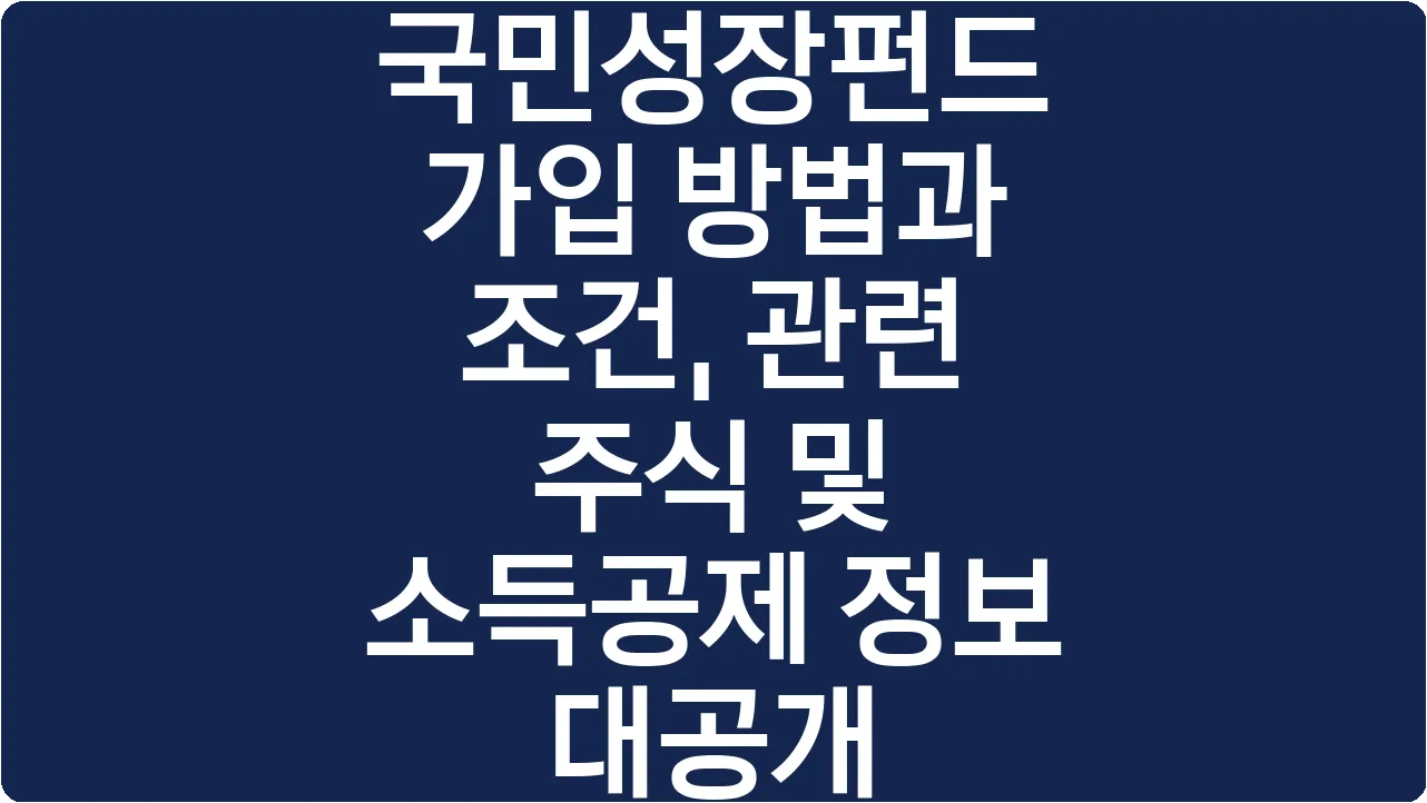 국민성장펀드 가입 방법과 조건, 관련 주식 및 소득공제 정보 대공개
