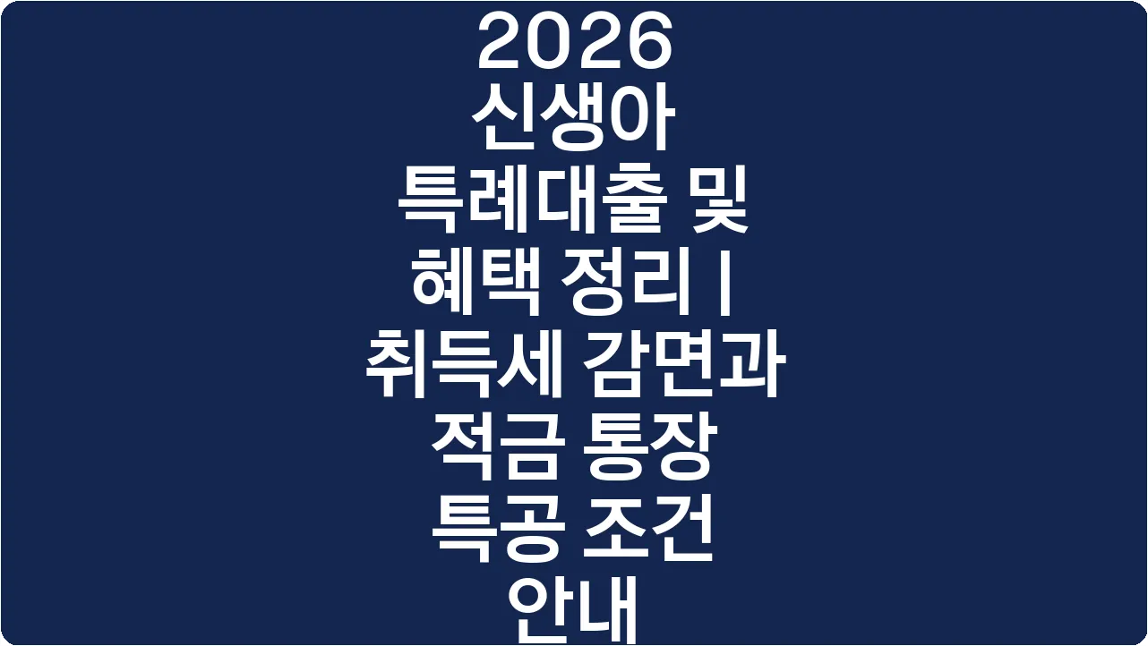 2026 신생아 특례대출 및 혜택 정리 | 취득세 감면과 적금 통장 특공 조건 안내
