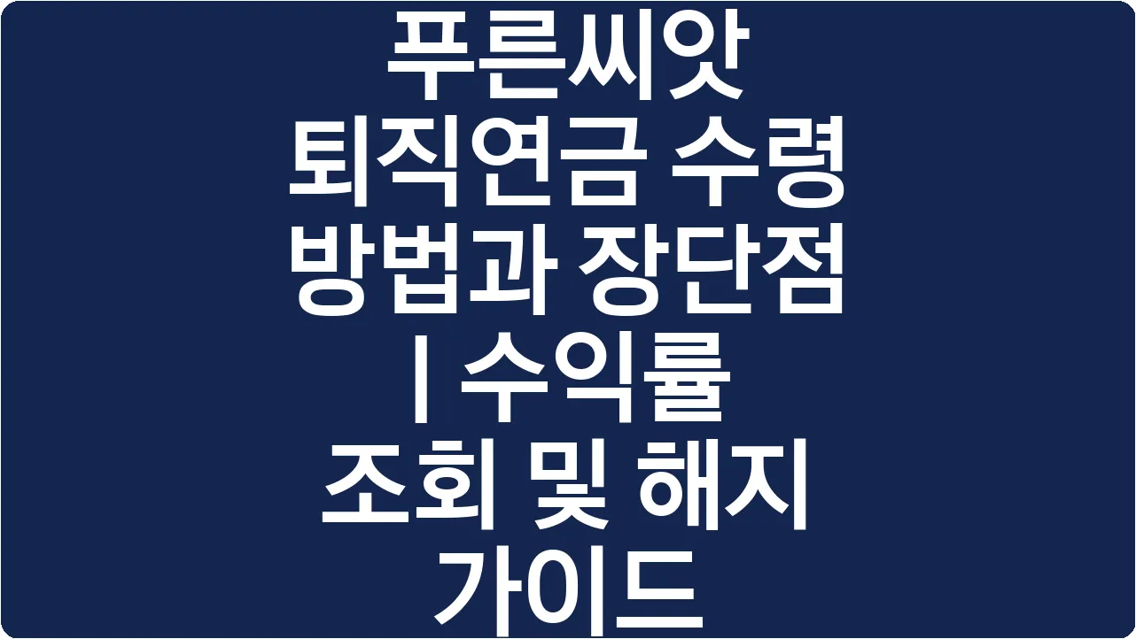 푸른씨앗 퇴직연금 수령 방법과 장단점 | 수익률 조회 및 해지 가이드