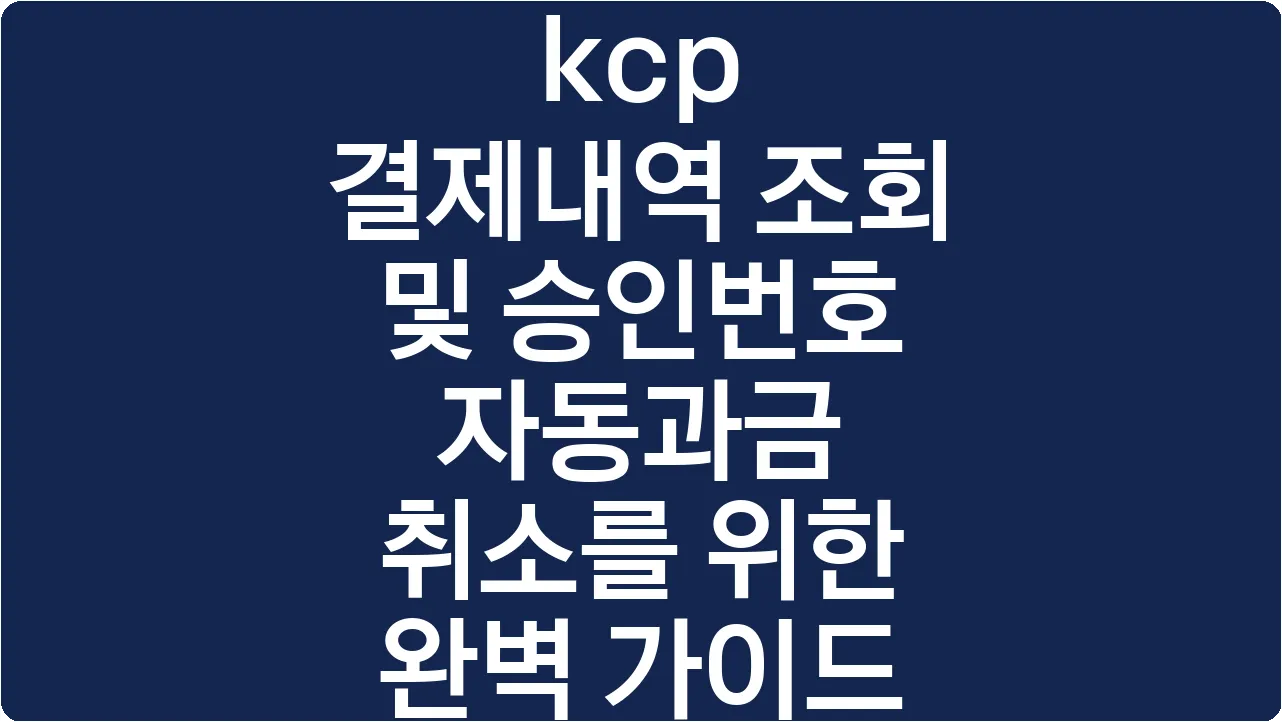 kcp 결제내역 조회 및 승인번호 자동과금 취소를 위한 완벽 가이드