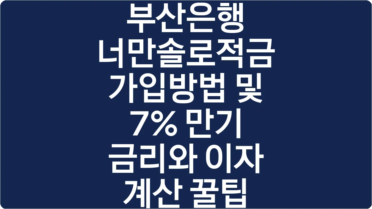 부산은행 너만솔로적금 가입방법 및 7% 만기 금리와 이자 계산 꿀팁
