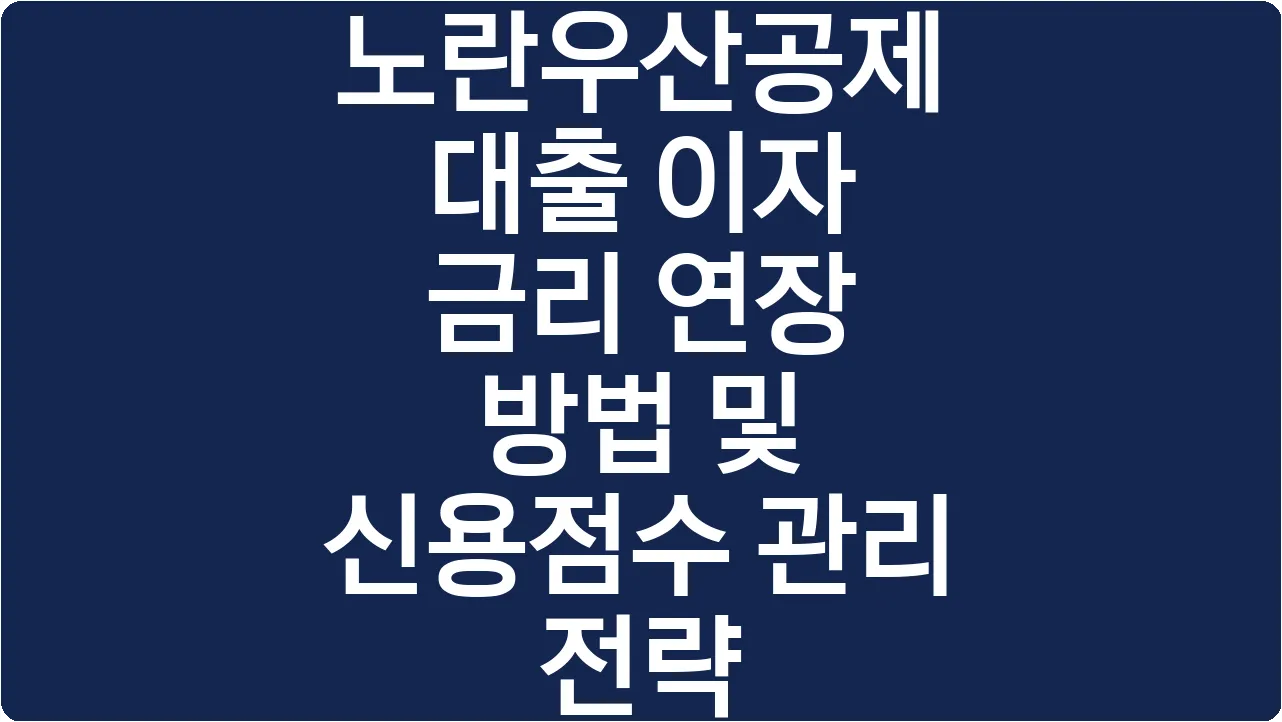 노란우산공제 대출 이자 금리 연장 방법 및 신용점수 관리 전략