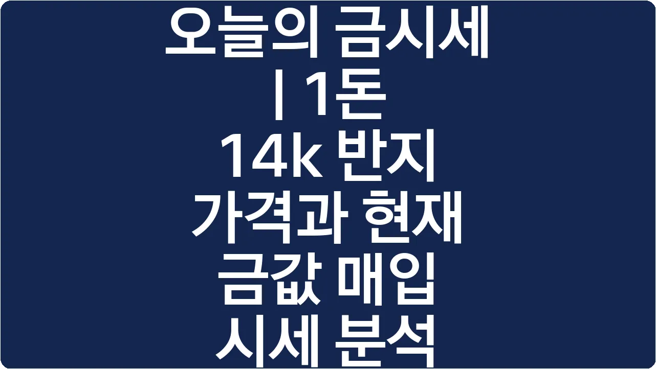 오늘의 금시세 | 1돈 14k 반지 가격과 현재 금값 매입 시세 분석