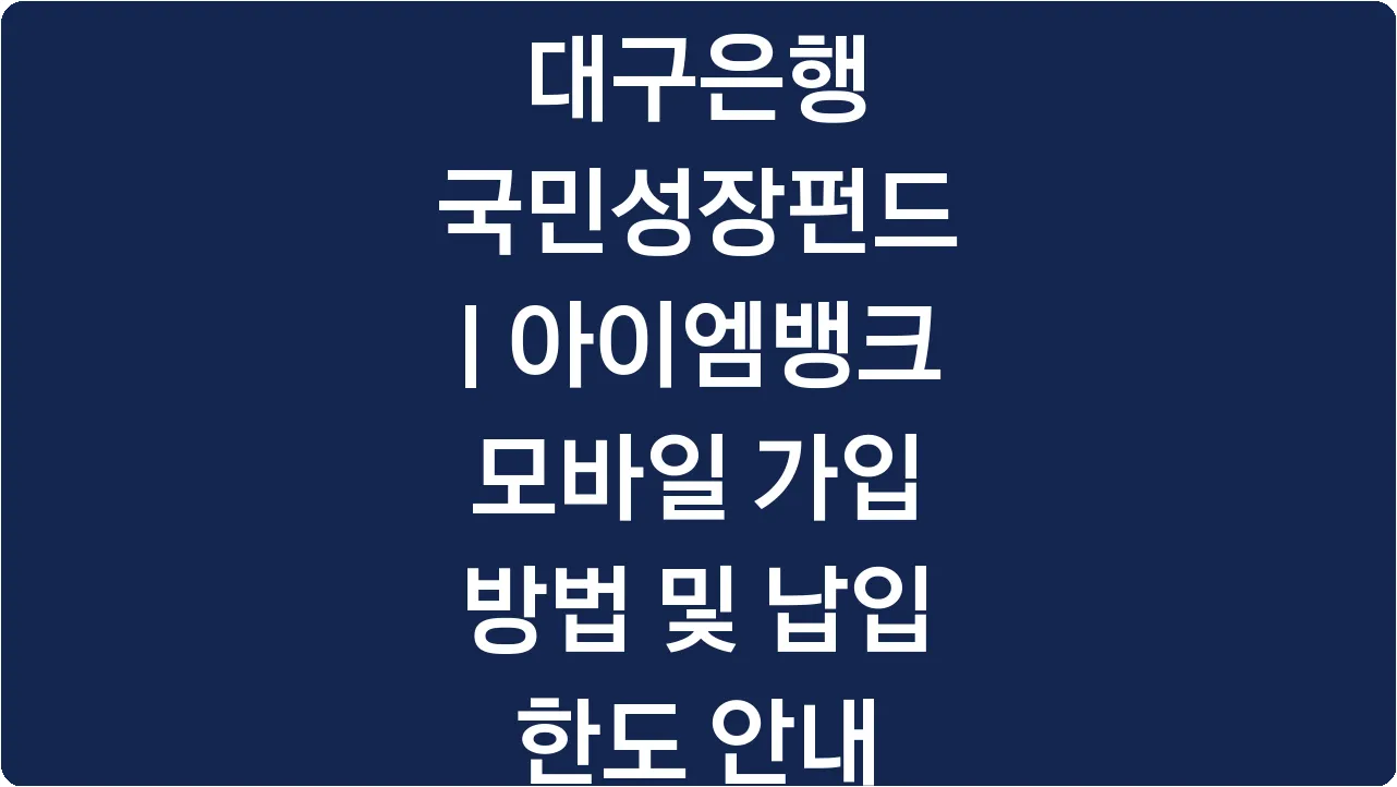 대구은행 국민성장펀드 | 아이엠뱅크 모바일 가입 방법 및 납입 한도 안내
