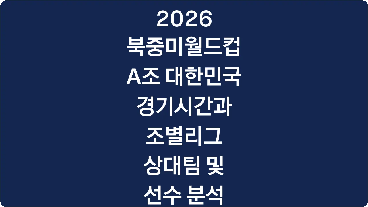 2026 북중미월드컵 A조 대한민국 경기시간과 조별리그 상대팀 및 선수 분석