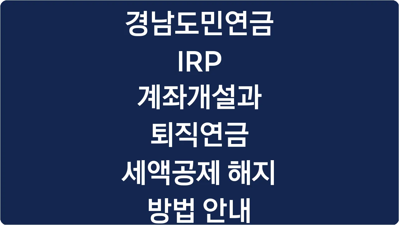 경남도민연금 IRP 계좌개설과 퇴직연금 세액공제 해지 방법 안내