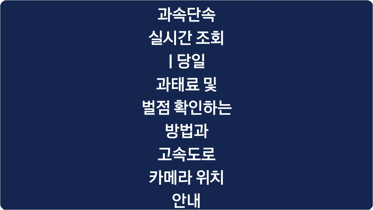 과속단속 실시간 조회 | 당일 과태료 및 벌점 확인하는 방법과 고속도로 카메라 위치 안내