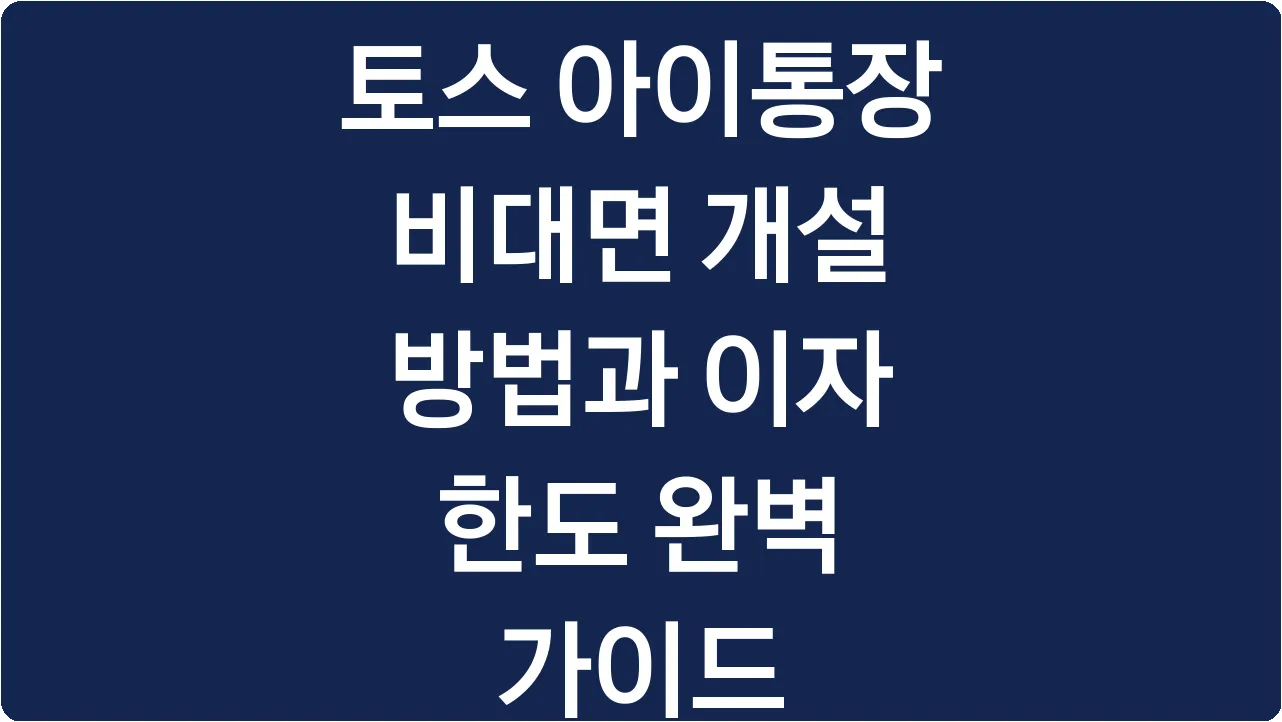 토스 아이통장 비대면 개설 방법과 이자 한도 완벽 가이드