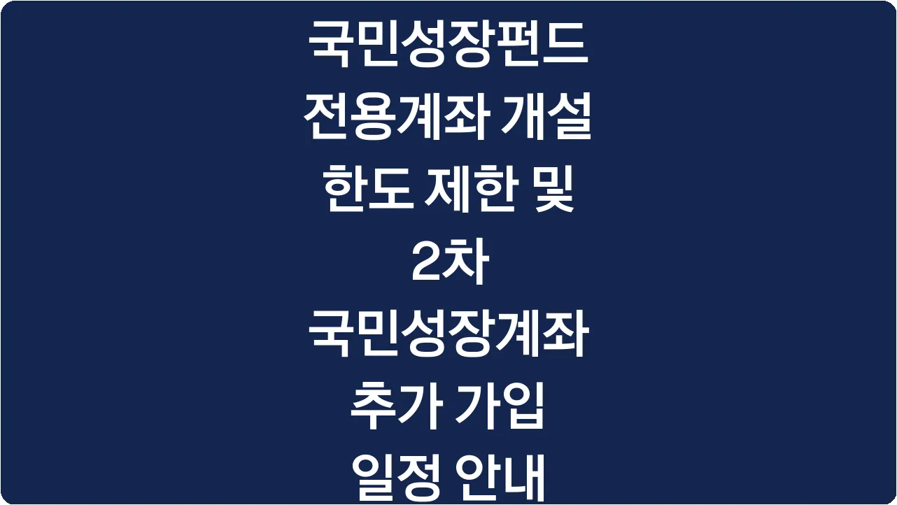 국민성장펀드 전용계좌 개설 한도 제한 및 2차 국민성장계좌 추가 가입 일정 안내